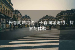 “長春同城炮約”長春同城炮約，探索與體驗