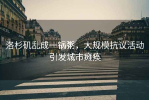 洛杉磯亂成一鍋粥，大規(guī)?？棺h活動(dòng)引發(fā)城市癱瘓