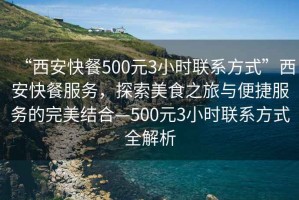 “西安快餐500元3小時聯(lián)系方式”西安快餐服務，探索美食之旅與便捷服務的完美結(jié)合—500元3小時聯(lián)系方式全解析