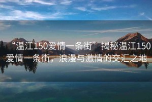 “溫江150愛(ài)情一條街”揭秘溫江150愛(ài)情一條街，浪漫與激情的交匯之地