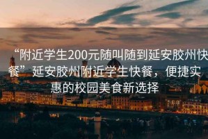 “附近學生200元隨叫隨到延安膠州快餐”延安膠州附近學生快餐，便捷實惠的校園美食新選擇