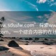 “www.sdssfw.com”探索www.sdssfw.com，一個綜合內(nèi)容的在線平臺