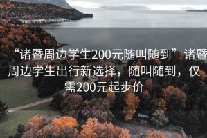 “諸暨周邊學生200元隨叫隨到”諸暨周邊學生出行新選擇，隨叫隨到，僅需200元起步價
