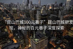 “昆山巴城100元巷子”昆山巴城新發(fā)現(xiàn)，神秘的百元巷子深度探索