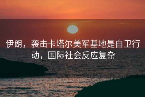 伊朗，襲擊卡塔爾美軍基地是自衛(wèi)行動，國際社會反應復雜