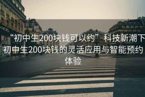 “初中生200塊錢可以約”科技新潮下初中生200塊錢的靈活應(yīng)用與智能預(yù)約體驗