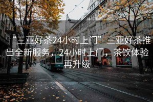 “三亞好茶24小時上門”三亞好茶推出全新服務(wù)，24小時上門，茶飲體驗再升級