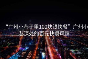 “廣州小巷子里100塊錢快餐”廣州小巷深處的百元快餐風情