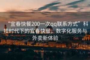 “宜春快餐200一次qq聯(lián)系方式”科技時(shí)代下的宜春快餐，數(shù)字化服務(wù)與外賣新體驗(yàn)