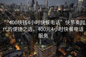 “400塊錢(qián)4小時(shí)快餐電話”快節(jié)奏時(shí)代的便捷之選，400元4小時(shí)快餐電話服務(wù)