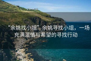 “余姚找小俎”余姚尋找小俎，一場(chǎng)充滿溫情與希望的尋找行動(dòng)