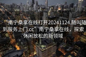 “南寧桑拿在線打開20241124.隨叫隨到服務上門.cc”南寧桑拿在線，探索休閑放松的新領域