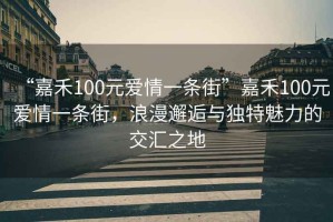 “嘉禾100元愛情一條街”嘉禾100元愛情一條街，浪漫邂逅與獨特魅力的交匯之地