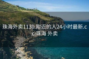 珠海外賣1130.附近的人24小時最新.cc:珠海 外賣