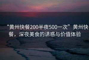 “黃州快餐200半夜500一次”黃州快餐，深夜美食的誘惑與價值體驗