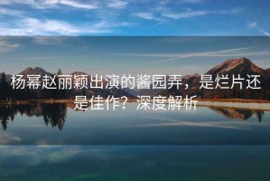 楊冪趙麗穎出演的醬園弄，是爛片還是佳作？深度解析