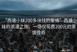 “西塘小妹200多塊錢的愛情”西塘小妹的浪漫之旅，一場僅花費200元的愛情傳奇