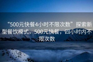 “500元快餐4小時不限次數(shù)”探索新型餐飲模式，500元快餐，四小時內(nèi)不限次數(shù)