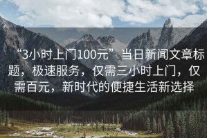 “3小時上門100元”當日新聞文章標題，極速服務，僅需三小時上門，僅需百元，新時代的便捷生活新選擇