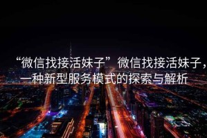 “微信找接活妹子”微信找接活妹子，一種新型服務(wù)模式的探索與解析