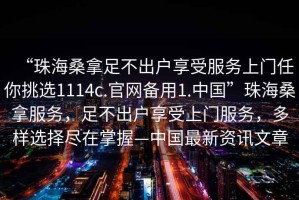 “珠海桑拿足不出戶享受服務上門任你挑選1114c.官網(wǎng)備用1.中國”珠海桑拿服務，足不出戶享受上門服務，多樣選擇盡在掌握—中國最新資訊文章