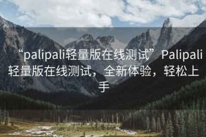 “palipali輕量版在線測試”Palipali輕量版在線測試，全新體驗(yàn)，輕松上手