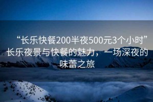 “長樂快餐200半夜500元3個小時”長樂夜景與快餐的魅力，一場深夜的味蕾之旅