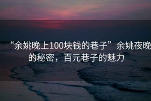 “余姚晚上100塊錢的巷子”余姚夜晚的秘密，百元巷子的魅力