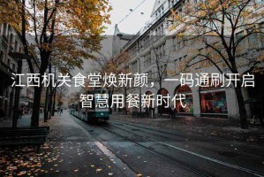 江西機(jī)關(guān)食堂煥新顏，一碼通刷開啟智慧用餐新時代