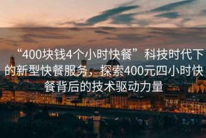 “400塊錢4個小時快餐”科技時代下的新型快餐服務，探索400元四小時快餐背后的技術驅動力量