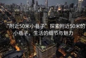 “附近50米小巷子”探索附近50米的小巷子，生活的細(xì)節(jié)與魅力