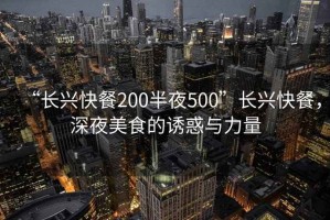 “長興快餐200半夜500”長興快餐，深夜美食的誘惑與力量