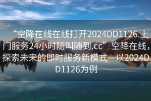 “空降在線在線打開2024DD1126.上門服務(wù)24小時隨叫隨到.cc”空降在線，探索未來的即時服務(wù)新模式—以2024DD1126為例