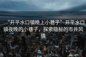 “開平水口鎮(zhèn)晚上小巷子”開平水口鎮(zhèn)夜晚的小巷子，探索隱秘的市井風情