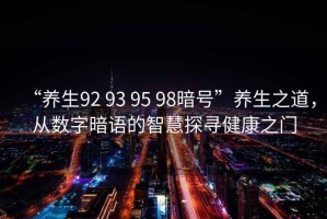 “養(yǎng)生92 93 95 98暗號”養(yǎng)生之道，從數(shù)字暗語的智慧探尋健康之門