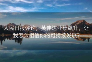 人民日?qǐng)?bào)評(píng)論，英偉達(dá)業(yè)績(jī)飆升，讓我怎么相信你的可持續(xù)發(fā)展？