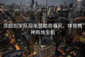 蘇超擔(dān)架隊(duì)迎來贊助商春風(fēng)，體育精神再煥生機(jī)