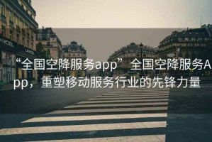 “全國空降服務app”全國空降服務App，重塑移動服務行業(yè)的先鋒力量