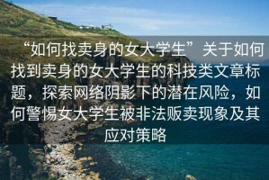 “如何找賣身的女大學生”關(guān)于如何找到賣身的女大學生的科技類文章標題，探索網(wǎng)絡(luò)陰影下的潛在風險，如何警惕女大學生被非法販賣現(xiàn)象及其應(yīng)對策略