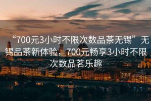 “700元3小時(shí)不限次數(shù)品茶無錫”無錫品茶新體驗(yàn)，700元暢享3小時(shí)不限次數(shù)品茗樂趣