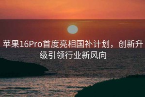 蘋果16Pro首度亮相國(guó)補(bǔ)計(jì)劃，創(chuàng)新升級(jí)引領(lǐng)行業(yè)新風(fēng)向
