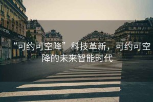 “可約可空降”科技革新，可約可空降的未來智能時(shí)代