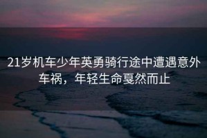 21歲機(jī)車少年英勇騎行途中遭遇意外車禍，年輕生命戛然而止