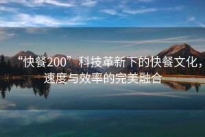 “快餐200”科技革新下的快餐文化，速度與效率的完美融合