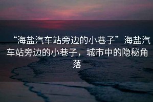 “海鹽汽車站旁邊的小巷子”海鹽汽車站旁邊的小巷子，城市中的隱秘角落