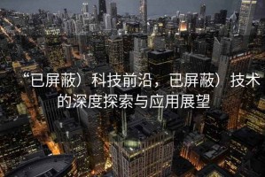 “已屏蔽）科技前沿，已屏蔽）技術(shù)的深度探索與應(yīng)用展望