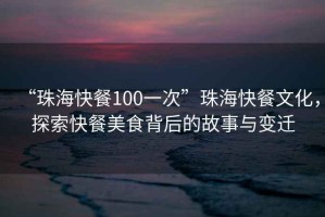 “珠?？觳?00一次”珠?？觳臀幕?，探索快餐美食背后的故事與變遷