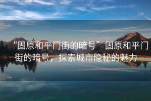 “固原和平門街的暗號(hào)”固原和平門街的暗號(hào)，探索城市隱秘的魅力