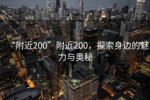 “附近200”附近200，探索身邊的魅力與奧秘