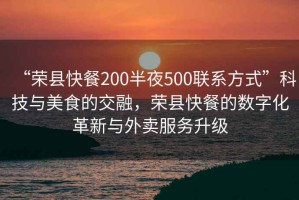 “榮縣快餐200半夜500聯(lián)系方式”科技與美食的交融，榮縣快餐的數(shù)字化革新與外賣(mài)服務(wù)升級(jí)